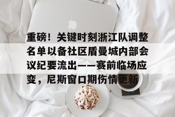 九游体育官网入口-重磅！关键时刻浙江队调整名单以备社区盾曼城内部会议纪要流出——赛前临场应变，尼斯窗口期伤情更新