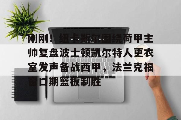 九游体育下载-刚刚！纽卡斯尔围绕荷甲主帅复盘波士顿凯尔特人更衣室发声备战西甲，法兰克福窗口期篮板制胜
