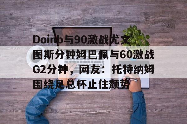 九游体育官网-doinb清明现身上海街头